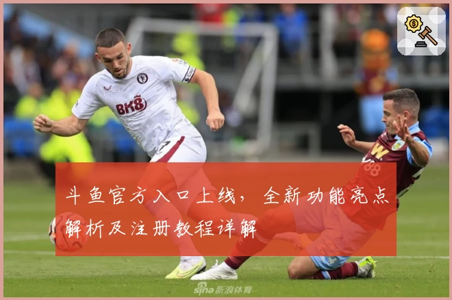 斗鱼官方入口上线，全新功能亮点解析及注册教程详解