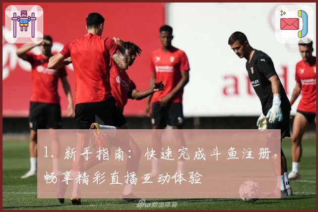 1. 新手指南：快速完成斗鱼注册，畅享精彩直播互动体验