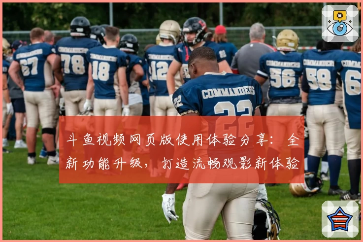 斗鱼视频网页版使用体验分享：全新功能升级，打造流畅观影新体验