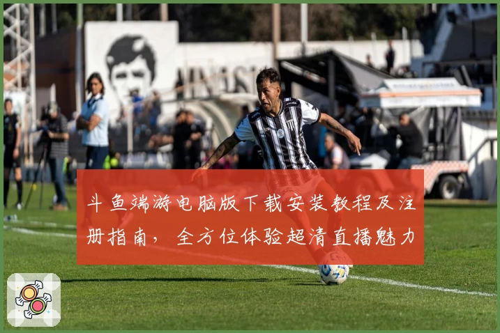 斗鱼端游电脑版下载安装教程及注册指南，全方位体验超清直播魅力