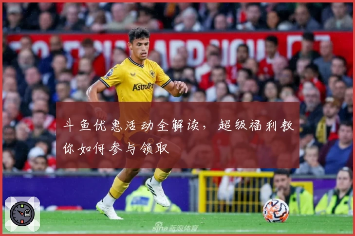 斗鱼优惠活动全解读，超级福利教你如何参与领取