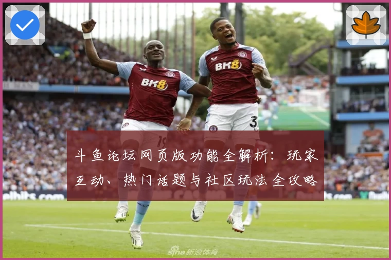 斗鱼论坛网页版功能全解析：玩家互动、热门话题与社区玩法全攻略