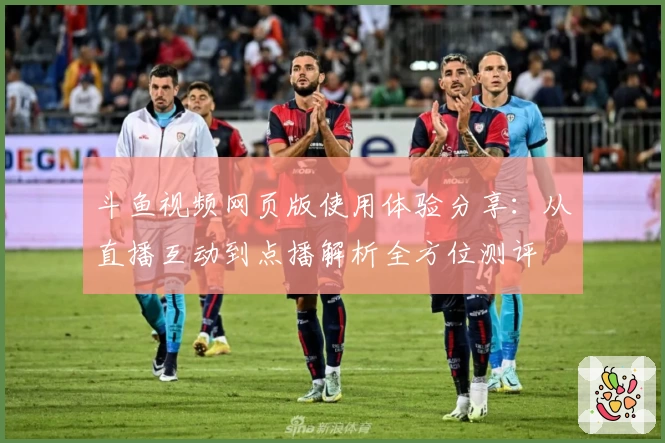 斗鱼视频网页版使用体验分享：从直播互动到点播解析全方位测评