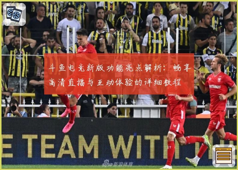 斗鱼电竞新版功能亮点解析:畅享高清直播与互动体验的详细教程