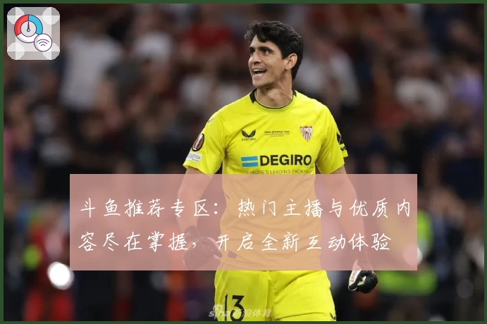 斗鱼推荐专区：热门主播与优质内容尽在掌握，开启全新互动体验