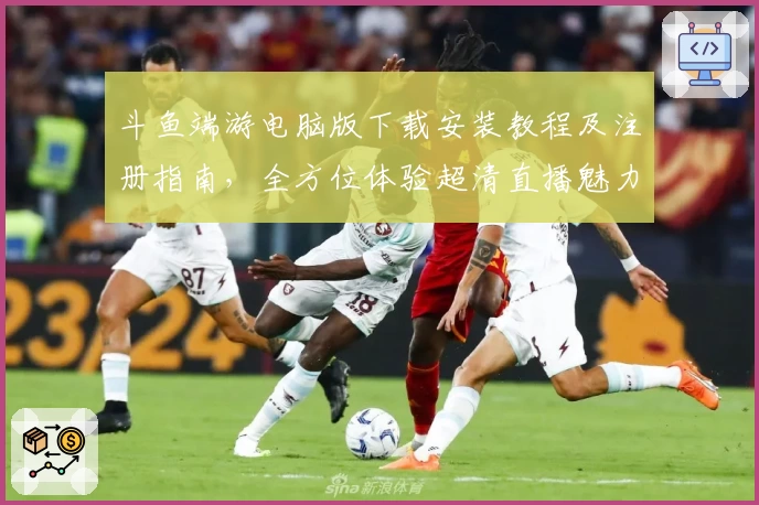 斗鱼端游电脑版下载安装教程及注册指南，全方位体验超清直播魅力