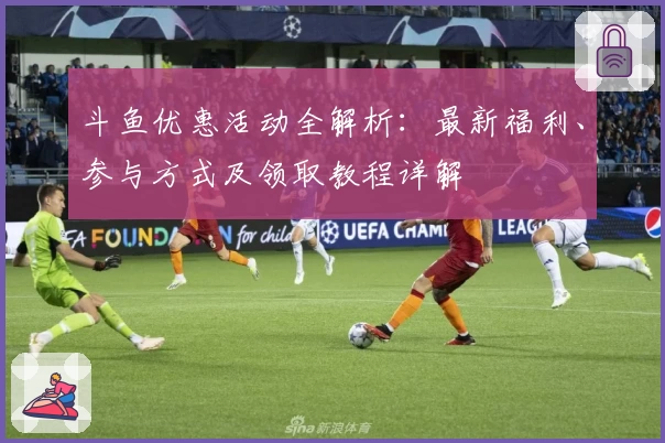 斗鱼优惠活动全解析：最新福利、参与方式及领取教程详解