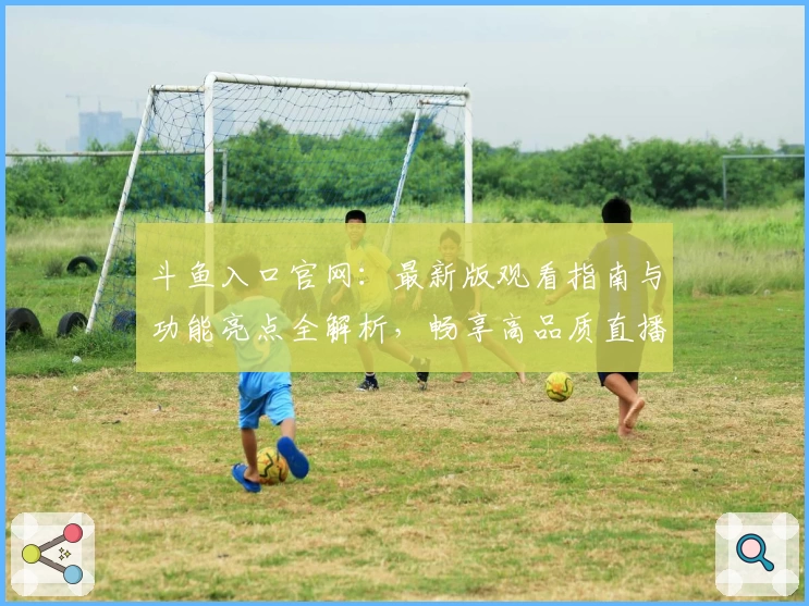 斗鱼入口官网：最新版观看指南与功能亮点全解析，畅享高品质直播体验